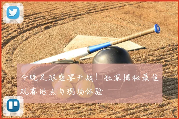 今晚足球盛宴开战!独家揭秘最佳观赛地点与现场体验