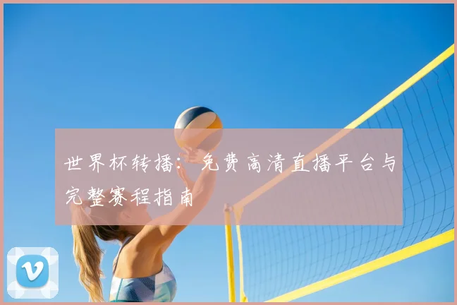 世界杯转播：免费高清直播平台与完整赛程指南