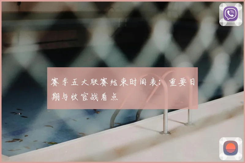 赛季五大联赛结束时间表：重要日期与收官战看点