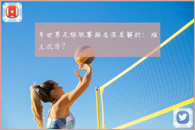 年世界足球联赛排名深度解析:谁主沉浮?