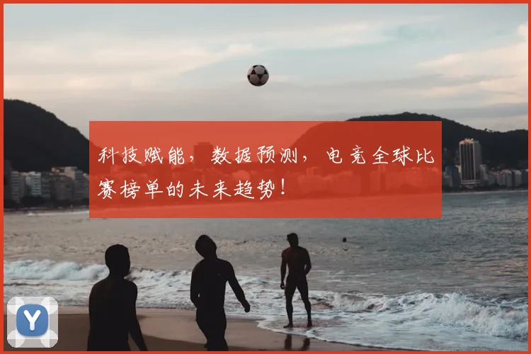 科技赋能，数据预测，电竞全球比赛榜单的未来趋势！