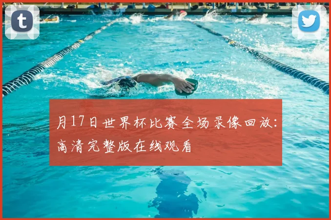 月17日世界杯比赛全场录像回放：高清完整版在线观看