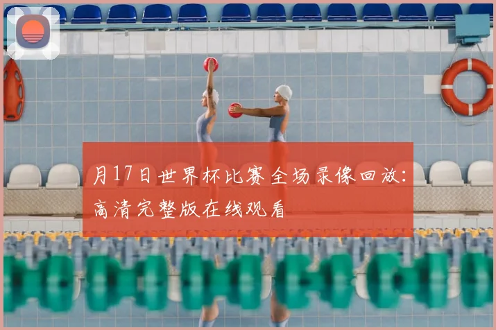 月17日世界杯比赛全场录像回放：高清完整版在线观看